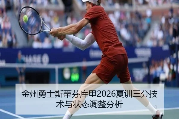 金州勇士斯蒂芬库里2026夏训三分技术与状态调整分析